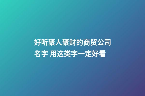 好听聚人聚财的商贸公司名字 用这类字一定好看-第1张-公司起名-玄机派